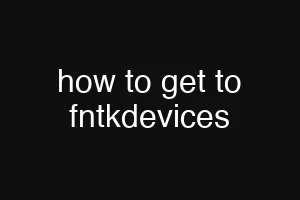 how to get to fntkdevices