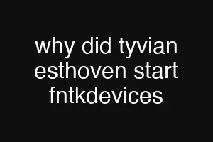 why did tyvian esthoven start fntkdevices